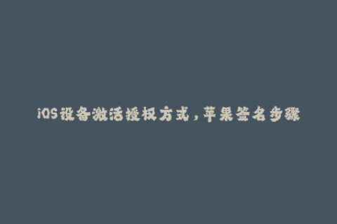 iOS设备激活授权方式，苹果签名步骤详解