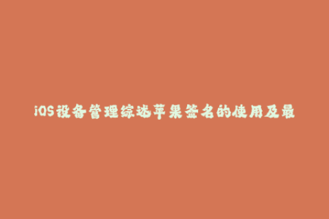 iOS设备管理综述苹果签名的使用及最佳实践