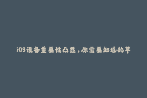 iOS设备重要性凸显，你需要知道的苹果签名方面知识