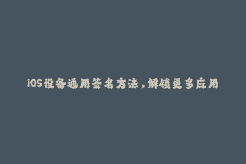 iOS设备通用签名方法，解锁更多应用下载