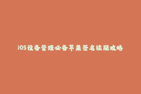 iOS设备管理必备苹果签名续期攻略