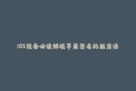 iOS设备必读解锁苹果签名的新方法