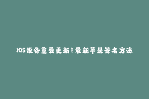 iOS设备重要更新！最新苹果签名方法详解