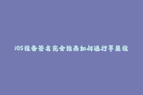 iOS设备签名完全指南如何进行苹果设备签名？