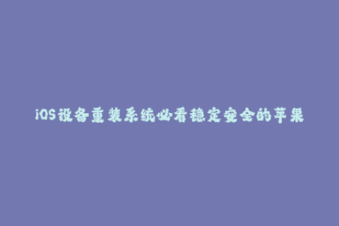 iOS设备重装系统必看稳定安全的苹果签名教程