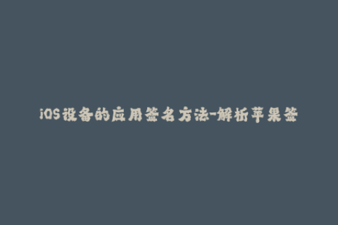 iOS设备的应用签名方法-解析苹果签名