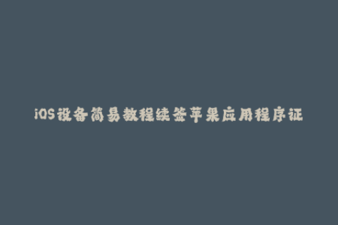iOS设备简易教程续签苹果应用程序证书管理过期签名