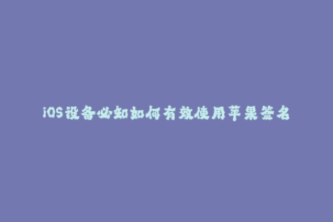 iOS设备必知如何有效使用苹果签名