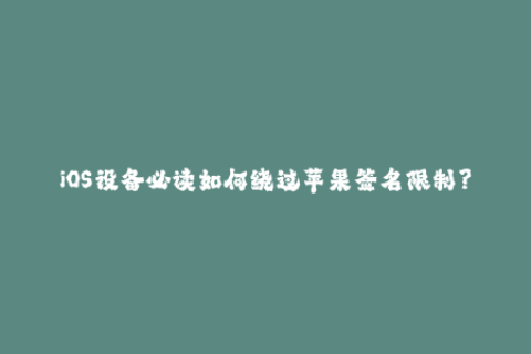 iOS设备必读如何绕过苹果签名限制？